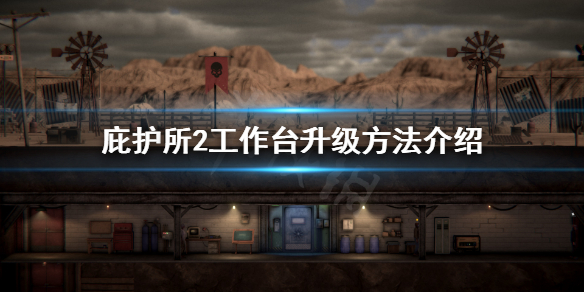 《庇护所2》工作台怎么升级？工作台升级方法介绍