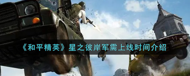 《和平精英》星之彼岸军需上线时间介绍