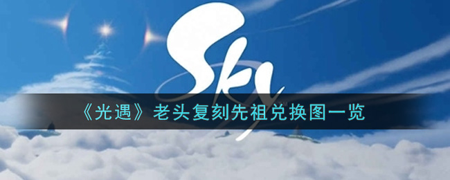《光遇》老头复刻先祖兑换图一览