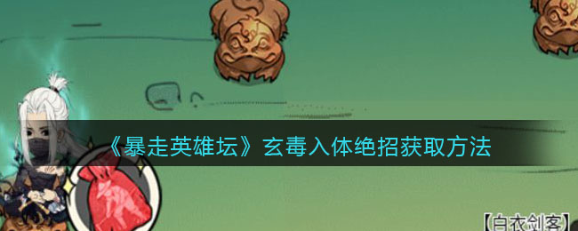 《暴走英雄坛》玄毒入体绝招获取方法