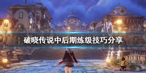 《破晓传说》中后期练级技巧分享 中后期怎么练级？