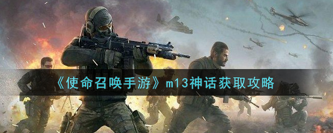 《使命召唤手游》m13神话获取攻略