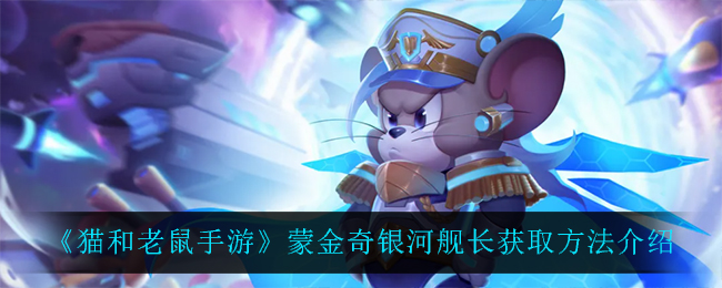《猫和老鼠手游》蒙金奇银河舰长获取方法介绍
