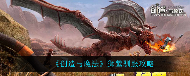 《创造与魔法》狮鹫驯服攻略