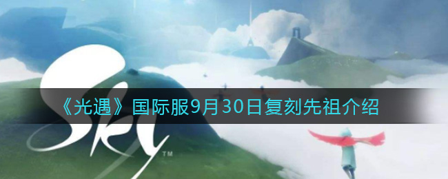 《光遇》国际服9月30日复刻先祖介绍