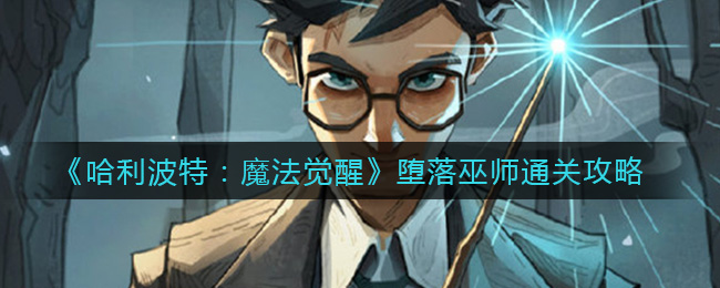 《哈利波特：魔法觉醒》堕落巫师通关攻略
