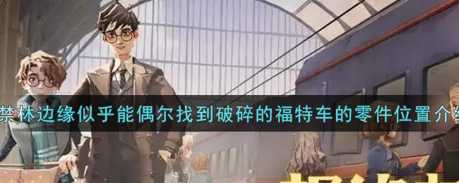 《哈利波特：魔法觉醒》在禁林边缘似乎能偶尔找到破碎的福特车的零件位置介绍