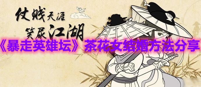 《暴走英雄坛》和茶花女结婚方法分享