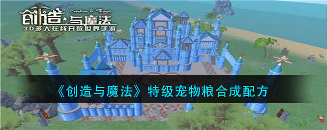 《创造与魔法》特级宠物粮合成配方