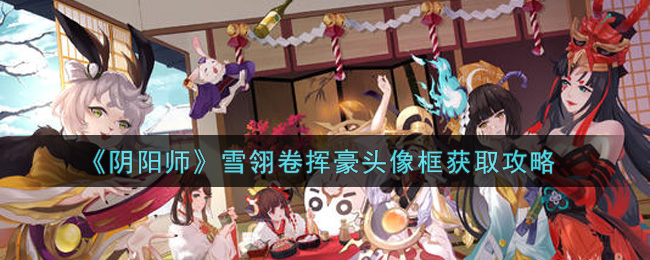 《阴阳师》雪翎卷挥豪头像框获取攻略