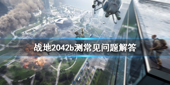 《战地2042》b测问题全答疑 b测常见问题解答