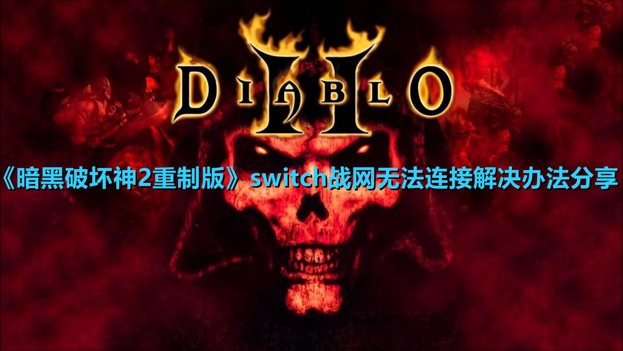 《暗黑破坏神2重制版》switch战网无法连接解决办法分享