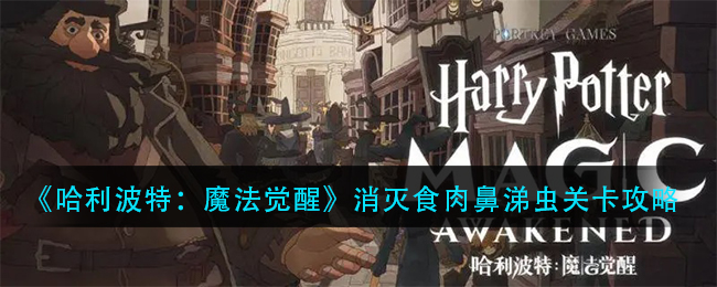 《哈利波特：魔法觉醒》消灭食肉鼻涕虫关卡攻略