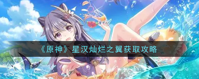 《原神》星汉灿烂之翼获取攻略