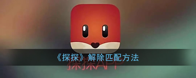 《探探》解除匹配方法