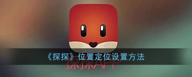 《探探》位置定位设置方法