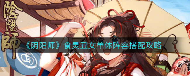 《阴阳师》食灵丑女单体阵容搭配攻略