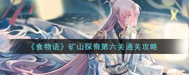 《食物语》矿山探奇第六关通关攻略