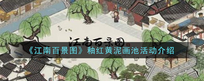 《江南百景图》釉红黄泥画池活动介绍
