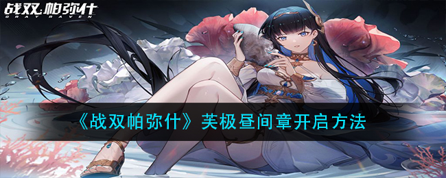 《战双帕弥什》芙极昼间章开启方法