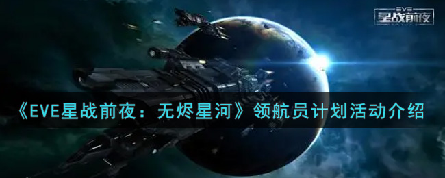 《EVE星战前夜：无烬星河》领航员计划活动介绍