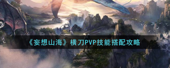 《妄想山海》横刀PVP技能搭配攻略