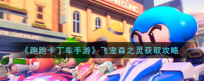 《跑跑卡丁车手游》飞宠森之灵获取攻略