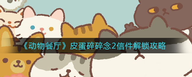 《动物餐厅》皮蛋碎碎念2信件解锁攻略