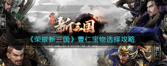 《荣耀新三国》曹仁宝物选择攻略