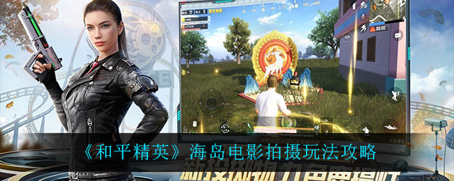 《和平精英》海岛电影拍摄玩法攻略