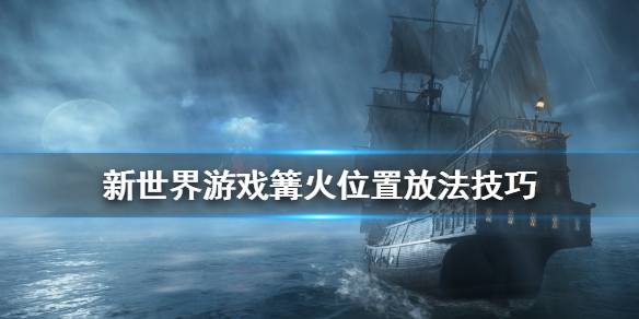 《新世界》Survival Tips怎么放篝火？篝火位置放法技巧