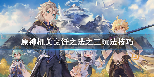 《原神》机关烹饪之法之二怎么过关？机关烹饪之法之二玩法技巧