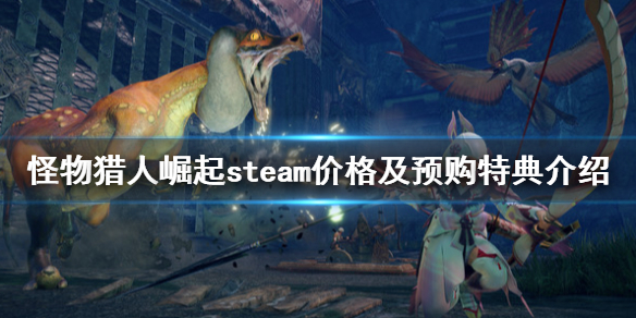 《怪物猎人崛起》steam上叫什么？steam价格及预购特典介绍