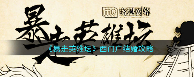 《暴走英雄坛》西门广结婚攻略