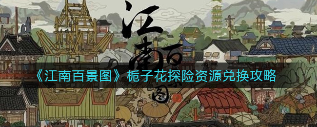 《江南百景图》栀子花探险资源兑换攻略