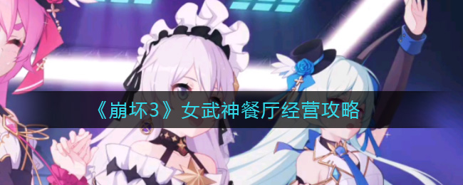 《崩坏3》女武神餐厅经营攻略