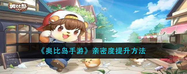《奥比岛手游》亲密度提升方法