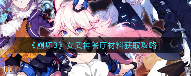 《崩坏3》女武神餐厅材料获取攻略