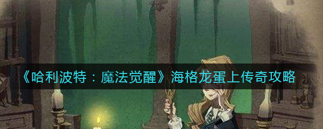 《哈利波特：魔法觉醒》海格龙蛋上传奇攻略