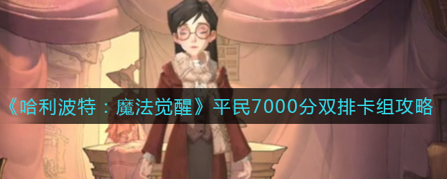 《哈利波特：魔法觉醒》平民7000分双排卡组攻略