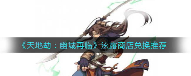 《天地劫：幽城再临》泫露商店兑换推荐