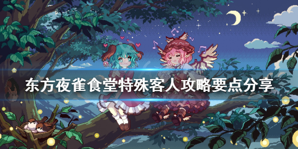《东方夜雀食堂》特殊客人攻略要点分享 特殊客人喜欢什么菜品？