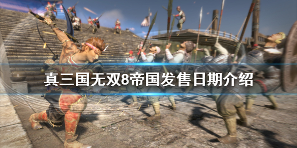 《真三国无双8帝国》什么时候出？发售日期介绍