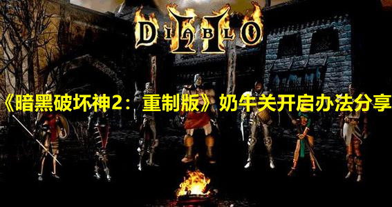 《暗黑破坏神2：重制版》奶牛关开启办法分享
