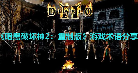 《暗黑破坏神2：重制版》游戏术语分享