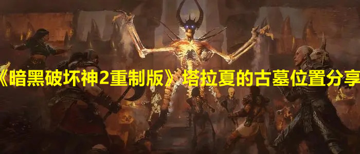 《暗黑破坏神2重制版》塔拉夏的古墓位置分享