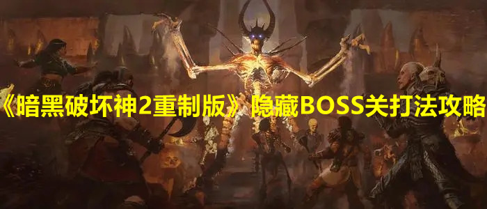 《暗黑破坏神2重制版》隐藏BOSS关打法攻略