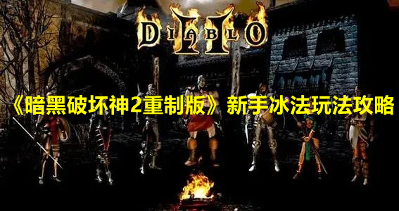 《暗黑破坏神2重制版》新手冰法玩法攻略