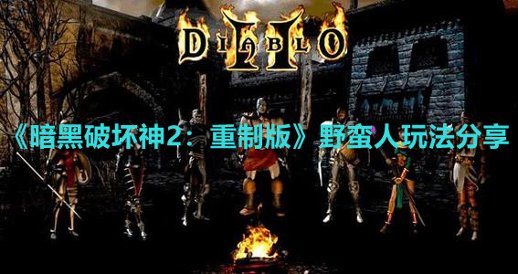 《暗黑破坏神2：重制版》野蛮人玩法分享