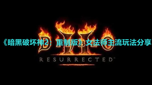 《暗黑破坏神2：重制版》女法师主流玩法分享